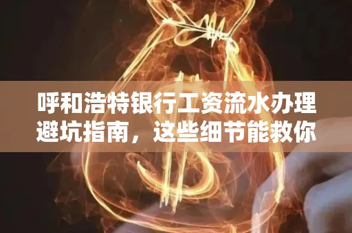 呼和浩特银行工资流水办理避坑指南,这些细节能救你钱包!