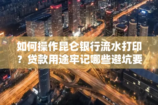 如何操作昆仑银行流水打印?贷款用途牢记哪些避坑要点?