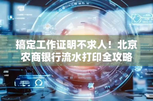搞定工作证明不求人!北京农商银行流水打印全攻略