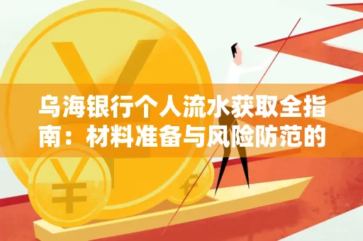 乌海银行个人流水获取全指南:材料准备与风险防范的实用技巧