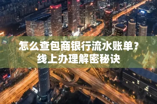 怎么查包商银行流水账单?线上办理解密秘诀