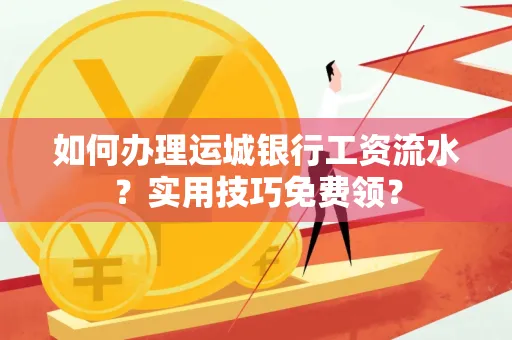 如何办理运城银行工资流水?实用技巧免费领?