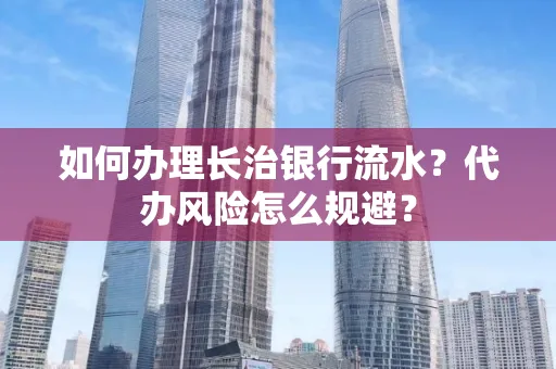 如何办理长治银行流水?代办风险怎么规避?