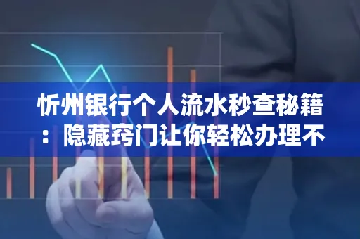 忻州银行个人流水秒查秘籍:隐藏窍门让你轻松办理不绕路