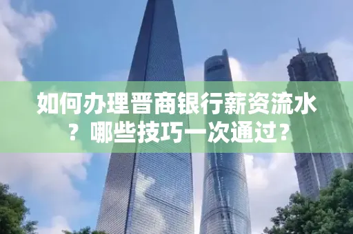 如何办理晋商银行薪资流水?哪些技巧一次通过?