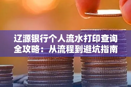辽源银行个人流水打印查询全攻略：从流程到避坑指南