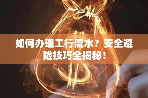 如何办理工行流水？安全避险技巧全揭秘！