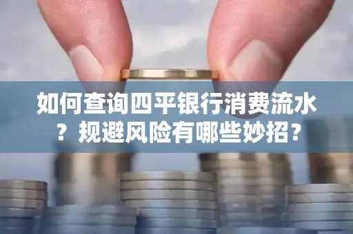 如何查询四平银行消费流水？规避风险有哪些妙招？