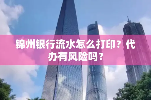 锦州银行流水怎么打印？代办有风险吗？