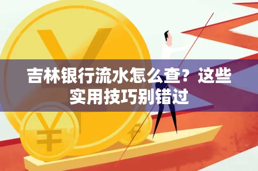 吉林银行流水怎么查?这些实用技巧别错过