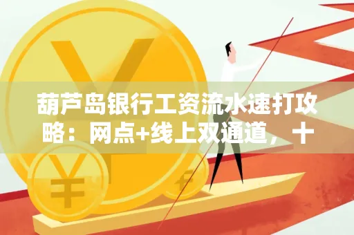葫芦岛银行工资流水速打攻略:网点+线上双通道,十分钟搞定