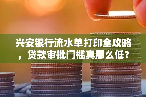 兴安银行流水单打印全攻略,贷款审批门槛真那么低?