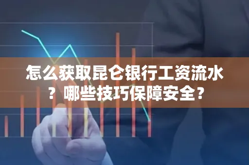 怎么获取昆仑银行工资流水?哪些技巧保障安全?