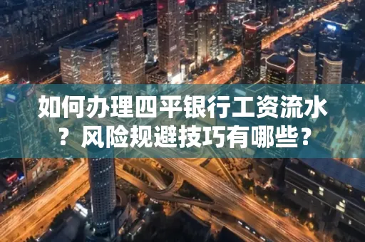 如何办理四平银行工资流水?风险规避技巧有哪些?