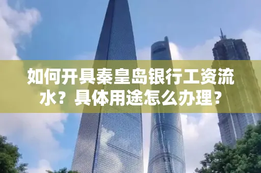如何开具秦皇岛银行工资流水?具体用途怎么办理?