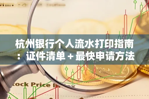 杭州银行个人流水打印指南:证件清单+最快申请方法