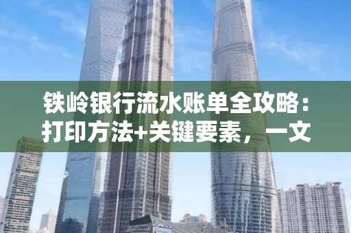 铁岭银行流水账单全攻略:打印方法+关键要素,一文搞定!