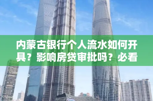 内蒙古银行个人流水如何开具?影响房贷审批吗?必看解答!