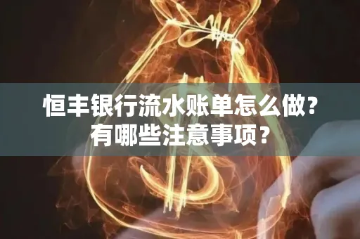 恒丰银行流水账单怎么做?有哪些注意事项?