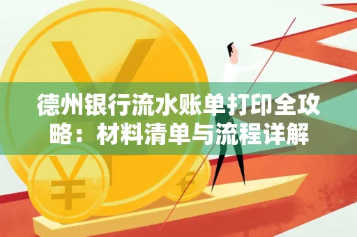 德州银行流水账单打印全攻略:材料清单与流程详解