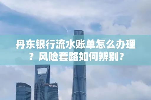 丹东银行流水账单怎么办理?风险套路如何辨别?