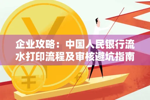企业攻略:中国人民银行流水打印流程及审核避坑指南