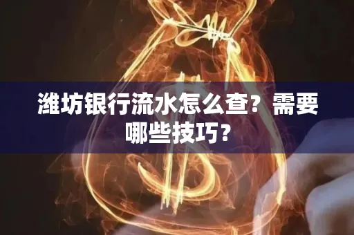 潍坊银行流水怎么查?需要哪些技巧? 潍坊银行流水怎么查?需要哪些技巧?