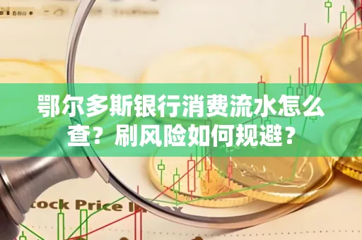 鄂尔多斯银行消费流水怎么查?刷风险如何规避? 鄂尔多斯银行消费流水怎么查?刷风险如何规避?