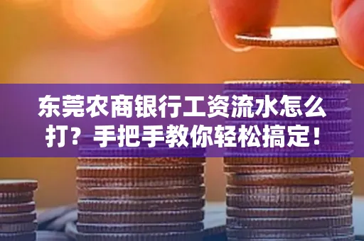 东莞农商银行工资流水怎么打?手把手教你轻松搞定!