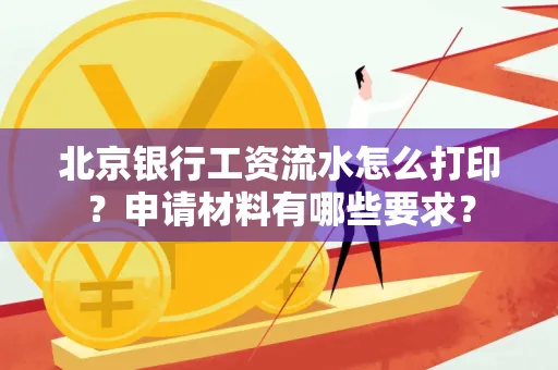 北京银行工资流水怎么打印?申请材料有哪些要求?