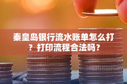 秦皇岛银行流水账单怎么打？打印流程合法吗？