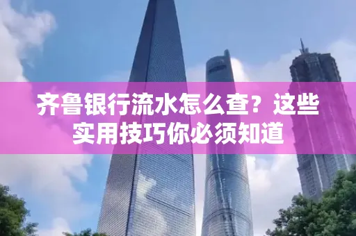 齐鲁银行流水怎么查？这些实用技巧你必须知道