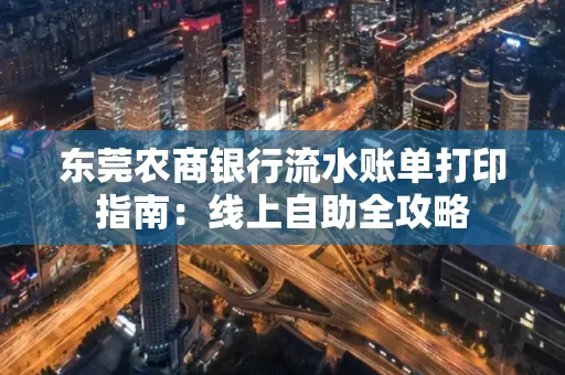 东莞农商银行流水账单打印指南:线上自助全攻略