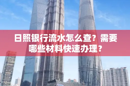 日照银行流水怎么查?需要哪些材料快速办理?