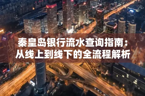 秦皇岛银行流水查询指南:从线上到线下的全流程解析