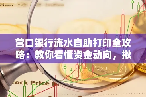 营口银行流水自助打印全攻略:教你看懂资金动向,揪出异常交易