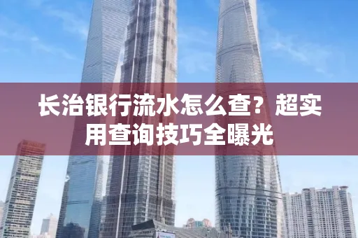 长治银行流水怎么查?超实用查询技巧全曝光