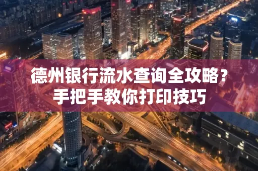 德州银行流水查询全攻略?手把手教你打印技巧