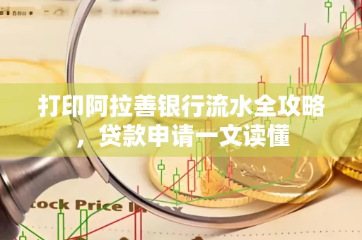 打印阿拉善银行流水全攻略,贷款申请一文读懂