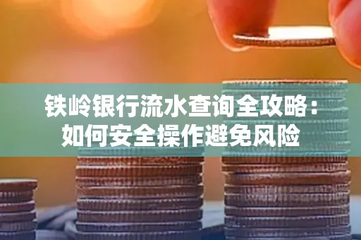 铁岭银行流水查询全攻略:如何安全操作避免风险