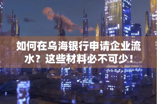 如何在乌海银行申请企业流水?这些材料必不可少!