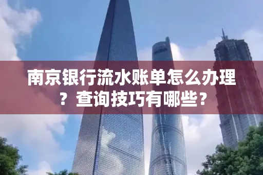 南京银行流水账单怎么办理?查询技巧有哪些?