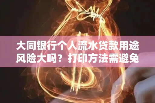 大同银行个人流水贷款用途风险大吗？打印方法需避免踩坑？