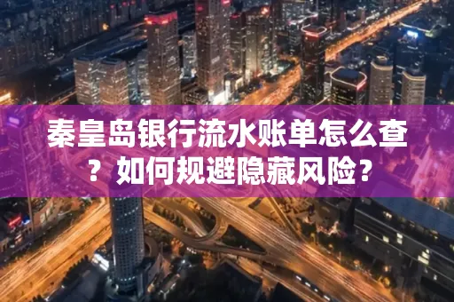 秦皇岛银行流水账单怎么查？如何规避隐藏风险？