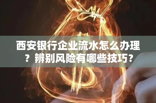 西安银行企业流水怎么办理?辨别风险有哪些技巧?