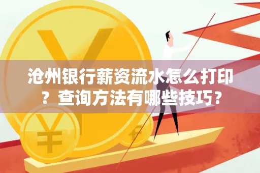 沧州银行薪资流水怎么打印?查询方法有哪些技巧?