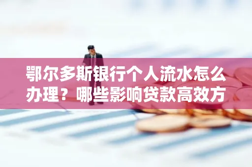 鄂尔多斯银行个人流水怎么办理?哪些影响贷款高效方法?