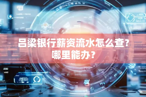 吕梁银行薪资流水怎么查?哪里能办?