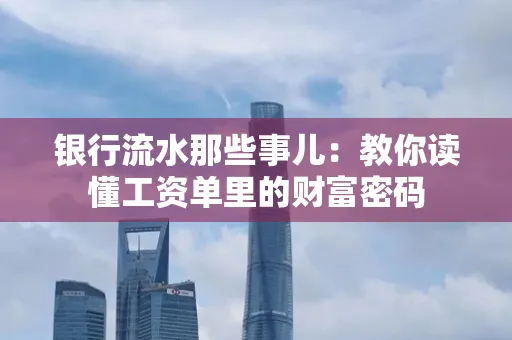 银行流水那些事儿：教你读懂工资单里的财富密码
