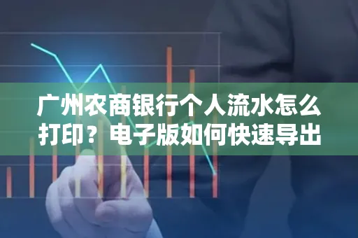 广州农商银行个人流水怎么打印?电子版如何快速导出?